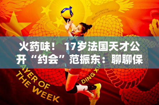 火药味！ 17岁法国天才公开“约会”范振东：聊聊保证奖牌
