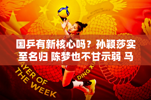 国乒有新核心吗？孙颖莎实至名归 陈梦也不甘示弱 马琳才是胜利者