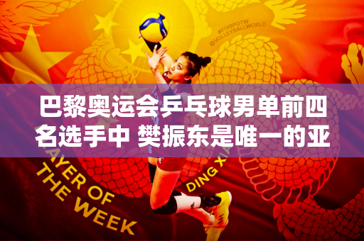 巴黎奥运会乒乓球男单前四名选手中 樊振东是唯一的亚洲选手