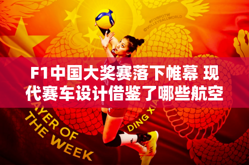 F1中国大奖赛落下帷幕 现代赛车设计借鉴了哪些航空航天技术和原理？