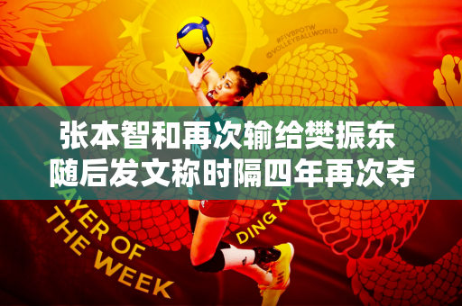 张本智和再次输给樊振东 随后发文称时隔四年再次夺冠