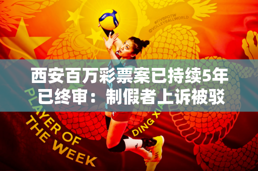 西安百万彩票案已持续5年 已终审：制假者上诉被驳回 责令退还彩金及利息801万元