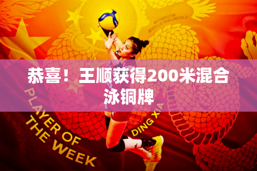恭喜！王顺获得200米混合泳铜牌