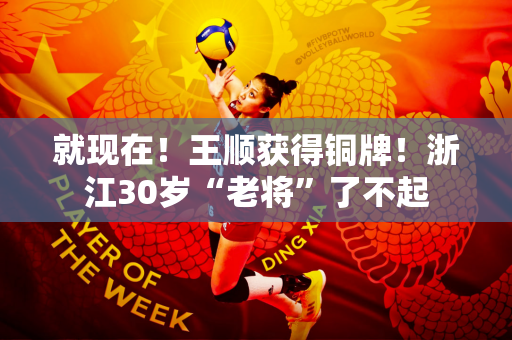 就现在！王顺获得铜牌！浙江30岁“老将”了不起