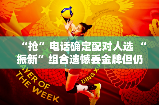 “抢”电话确定配对人选 “振新”组合遗憾丢金牌但仍改写中国网球历史