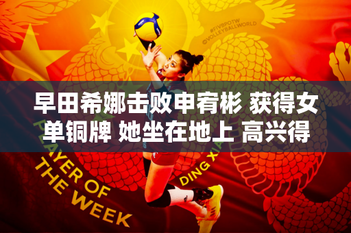 早田希娜击败申宥彬 获得女单铜牌 她坐在地上 高兴得哭了 日本乒乓球教练泪流满面