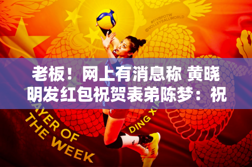 老板！网上有消息称 黄晓明发红包祝贺表弟陈梦：祝贺我的人比我获得最佳男主角奖的人还多