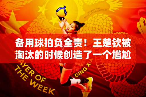 备用球拍负全责！王楚钦被淘汰的时候创造了一个尴尬的纪录 对手难以置信地低着头 趴在地上庆祝