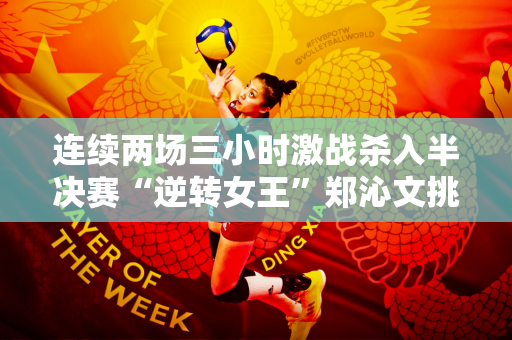 连续两场三小时激战杀入半决赛“逆转女王”郑沁文挑战头号种子