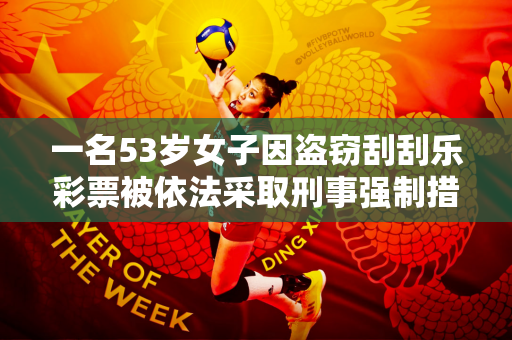 一名53岁女子因盗窃刮刮乐彩票被依法采取刑事强制措施