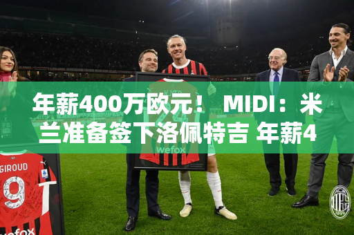 年薪400万欧元！ MIDI：米兰准备签下洛佩特吉 年薪400万欧元 合同三年