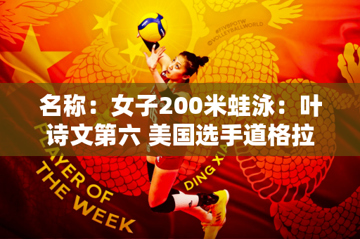 名称：女子200米蛙泳：叶诗文第六 美国选手道格拉斯创美国纪录夺得金牌