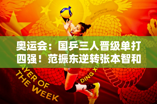 奥运会：国乒三人晋级单打四强！范振东逆转张本智和迎战勒布朗