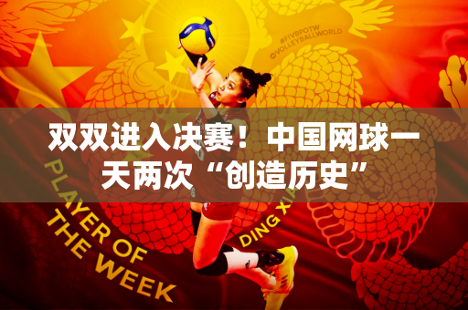 双双进入决赛！中国网球一天两次“创造历史”