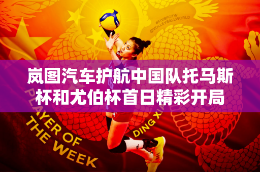 岚图汽车护航中国队托马斯杯和尤伯杯首日精彩开局