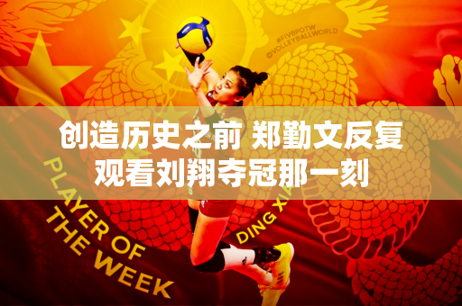 创造历史之前 郑勤文反复观看刘翔夺冠那一刻