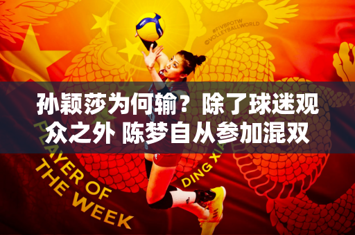 孙颖莎为何输？除了球迷观众之外 陈梦自从参加混双以来 也一直在反复研究