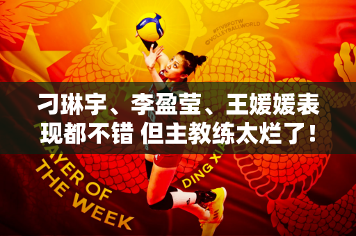 刁琳宇、李盈莹、王媛媛表现都不错 但主教练太烂了！浪费了三年的青春！