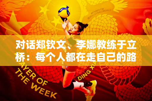 对话郑钦文、李娜教练于立桥：每个人都在走自己的路 但离不开国家的坚强后盾