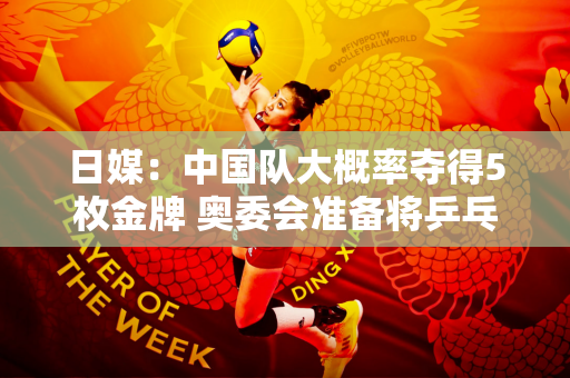 日媒：中国队大概率夺得5枚金牌 奥委会准备将乒乓球踢出奥运会