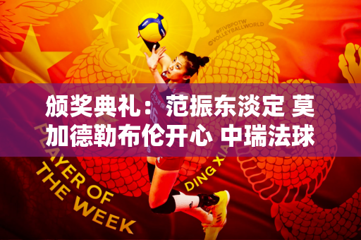 颁奖典礼：范振东淡定 莫加德勒布伦开心 中瑞法球员合影