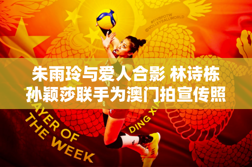 朱雨玲与爱人合影 林诗栋孙颖莎联手为澳门拍宣传照 冠军赛余味绵长