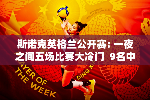 斯诺克英格兰公开赛: 一夜之间五场比赛大冷门  9名中国选手进入32强 奥沙利文惨遭淘汰