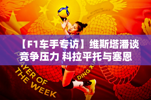【F1车手专访】维斯塔潘谈竞争压力 科拉平托与塞恩斯 里卡多回顾职业生涯！