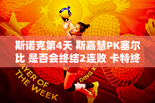 斯诺克第4天 斯嘉慧PK塞尔比 是否会终结2连败 卡特终结者将创纪录？