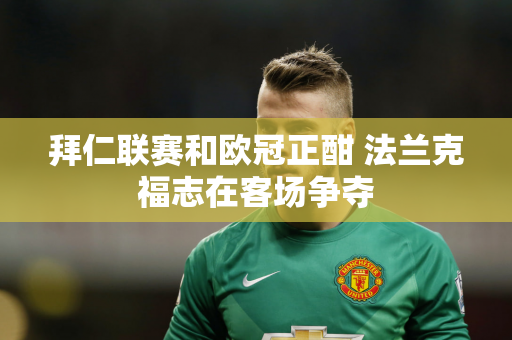 拜仁联赛和欧冠正酣 法兰克福志在客场争夺