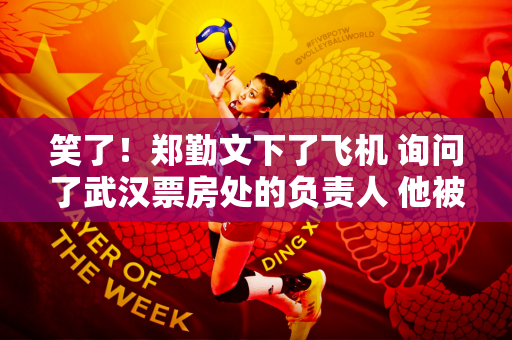 笑了！郑勤文下了飞机 询问了武汉票房处的负责人 他被告知 33,360张门票很难买到 我还是做出了贡献！