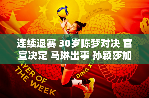 连续退赛 30岁陈梦对决 官宣决定 马琳出事 孙颖莎加持