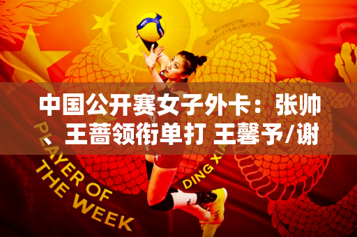 中国公开赛女子外卡：张帅、王蔷领衔单打 王馨予/谢淑薇参加双打