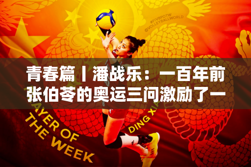 青春篇丨潘战乐：一百年前张伯苓的奥运三问激励了一代又一代人