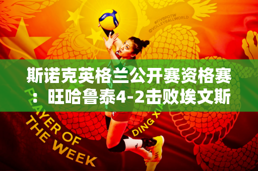 斯诺克英格兰公开赛资格赛：旺哈鲁泰4-2击败埃文斯 成功晋级96强
