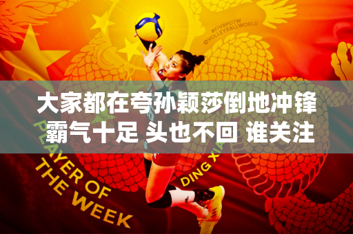 大家都在夸孙颖莎倒地冲锋 霸气十足 头也不回 谁关注她接下来的举动？邱亦轲很高兴