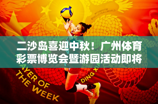 二沙岛喜迎中秋！广州体育彩票博览会暨游园活动即将来临