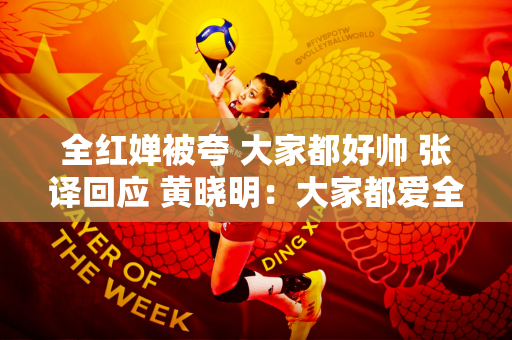 全红婵被夸 大家都好帅 张译回应 黄晓明：大家都爱全红婵