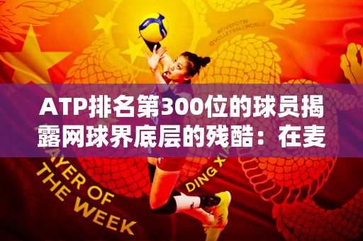 ATP排名第300位的球员揭露网球界底层的残酷：在麦当劳打工比打高尔夫球赚更多钱