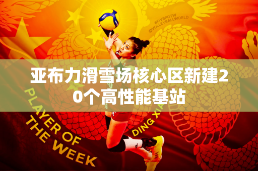 亚布力滑雪场核心区新建20个高性能基站