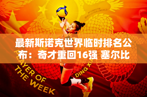 最新斯诺克世界临时排名公布：奇才重回16强 塞尔比夺冠超越火箭！