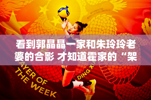 看到郭晶晶一家和朱玲玲老婆的合影 才知道霍家的“架构”有多大
