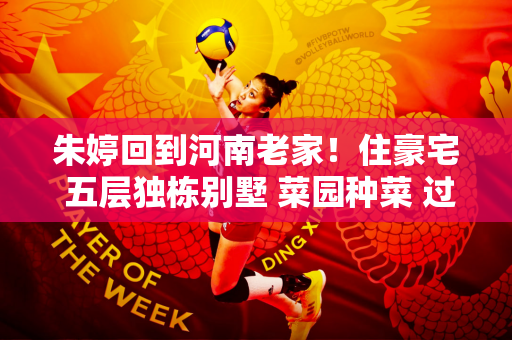 朱婷回到河南老家！住豪宅 五层独栋别墅 菜园种菜 过田园风情