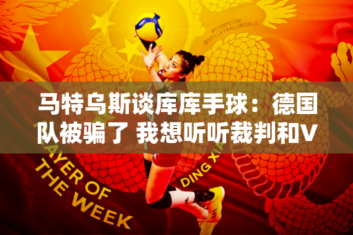 马特乌斯谈库库手球：德国队被骗了 我想听听裁判和VAR的说法