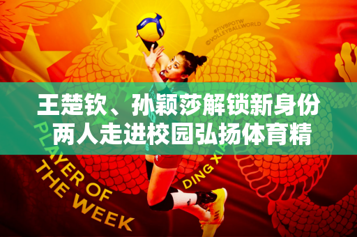 王楚钦、孙颖莎解锁新身份 两人走进校园弘扬体育精神 受到热烈欢迎