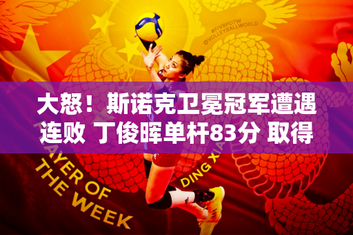 大怒！斯诺克卫冕冠军遭遇连败 丁俊晖单杆83分 取得开门红