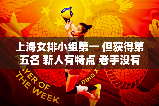 上海女排小组第一 但获得第五名 新人有特点 老手没有培养的价值