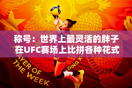 称号：世界上最灵活的胖子 在UFC赛场上比拼各种花式动作简直太酷了