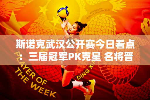 斯诺克武汉公开赛今日看点：三届冠军PK克星 名将晋级之路