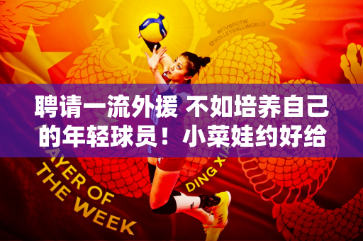 聘请一流外援 不如培养自己的年轻球员！小菜娃约好给上海女排上一课！